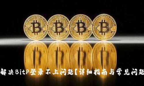 如何解决BitP登录不上问题？详细指南与常见问题解答