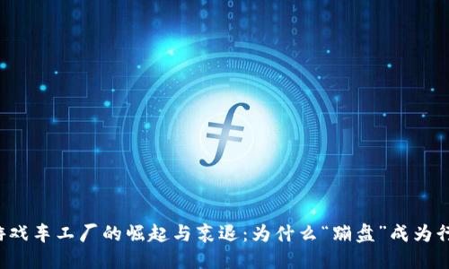 区块链游戏车工厂的崛起与衰退：为什么“蹦盘”成为行业热点？