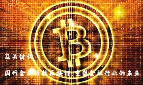 及关键词
国网金融科技区块链:重塑金融行业的未来