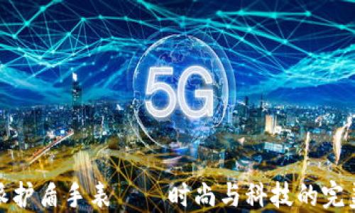 
比特派护盾手表——时尚与科技的完美结合