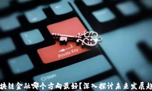 区块链金融哪个方向最好?深入探讨未来发展趋势