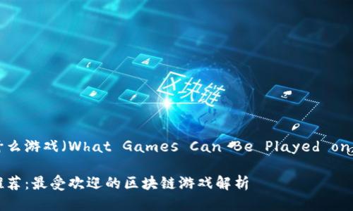 区块链能玩什么游戏(What Games Can Be Played on Blockchain)
区块链游戏推荐:最受欢迎的区块链游戏解析