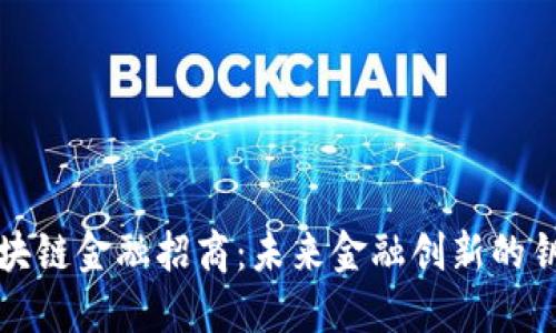 区块链金融招商：未来金融创新的钥匙