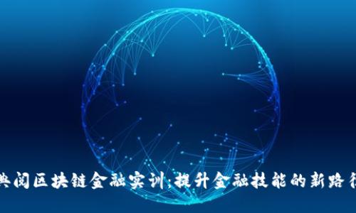 典阅区块链金融实训：提升金融技能的新路径