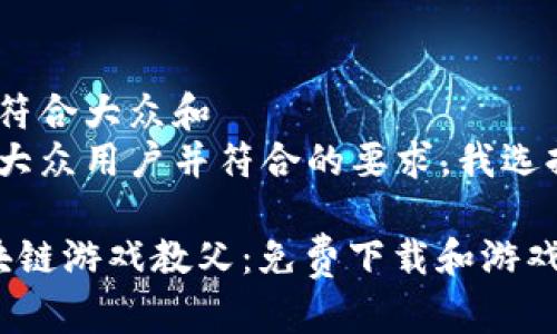 思考一个符合大众和  
为了吸引大众用户并符合的要求，我选择的如下：

 中国区块链游戏教父：免费下载和游戏玩法揭秘