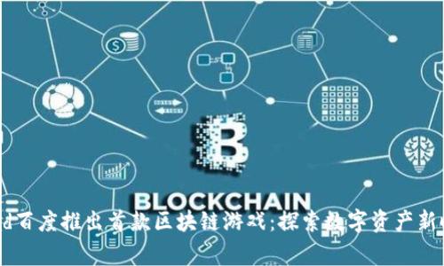 agad百度推出首款区块链游戏：探索数字资产新时代