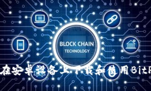 如何在安卓设备上下载和使用BitP钱包