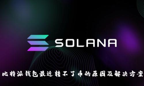 比特派钱包最近转不了币的原因及解决方案