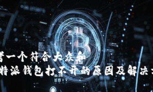 思考一个符合大众和
: b特派钱包打不开的原因及解决方案
