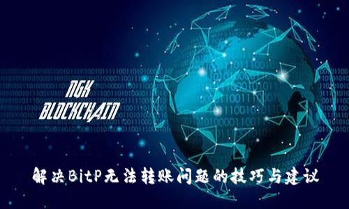解决BitP无法转账问题的技巧与建议