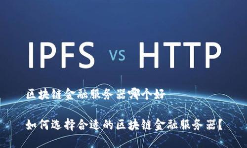 区块链金融服务器哪个好

如何选择合适的区块链金融服务器？