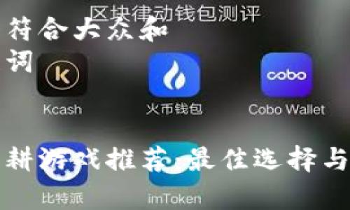 思考一个符合大众和  
相关关键词

  
区块链农耕游戏推荐：最佳选择与玩法解析