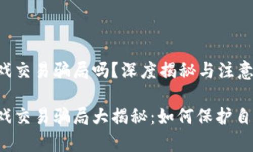 区块链游戏交易骗局吗?深度揭秘与注意事项
区块链游戏交易骗局大揭秘:如何保护自己的资产?