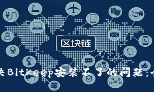 如何解决BitKeep安装不了的问题：全面指南