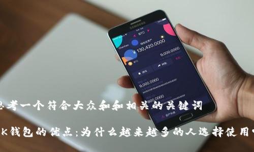 思考一个符合大众和和相关的关键词

BK钱包的优点：为什么越来越多的人选择使用它