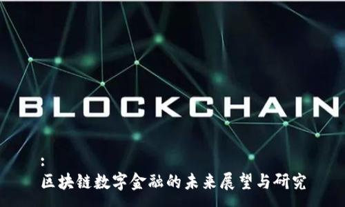 :  
区块链数字金融的未来展望与研究