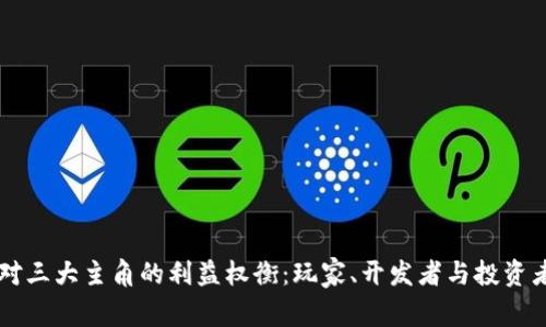 区块链游戏对三大主角的利益权衡：玩家、开发者与投资者的全景分析