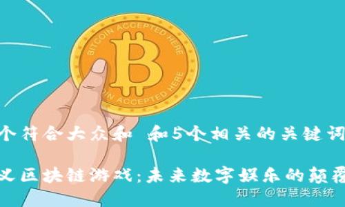 思考一个符合大众和 和5个相关的关键词

重新定义区块链游戏：未来数字娱乐的颠覆性趋势