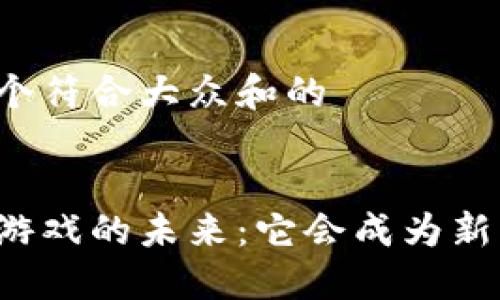 思考一个符合大众和的


区块链游戏的未来：它会成为新热点吗？