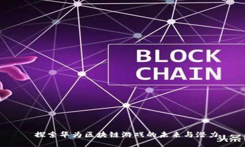 探索华为区块链游戏的未来与潜力