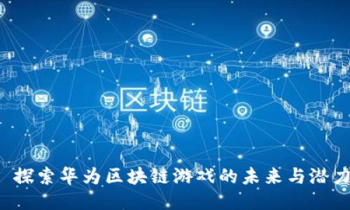 探索华为区块链游戏的未来与潜力