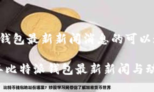 比特派钱包最新新闻消息的可以这样写:
2023年比特派钱包最新新闻与动态分析