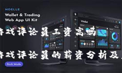 区块链游戏评论员工资高吗

区块链游戏评论员的薪资分析及未来前景