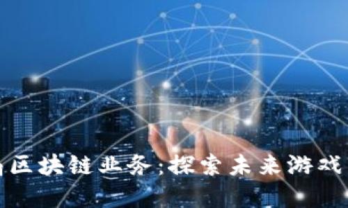 游久游戏布局区块链业务：探索未来游戏发展的新方向