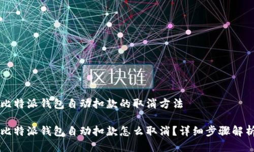 比特派钱包自动扣款的取消方法

比特派钱包自动扣款怎么取消？详细步骤解析