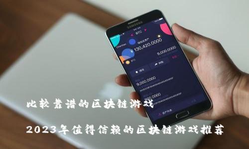 比较靠谱的区块链游戏

2023年值得信赖的区块链游戏推荐