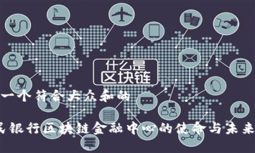 思考一个符合大众和的

 人民银行区块链金融中心的使命与未来发展