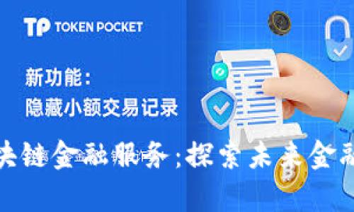 : 前海区块链金融服务:探索未来金融的新模式