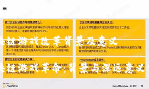 区块链游戏改革背景及意义
区块链游戏革命:背景与深远意义分析