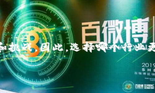 区块链和金融行业的发展都各具潜力，各自有着不同的优势和挑战。因此，选择哪个行业更好，往往取决于个人的背景、兴趣、职业目标以及市场的趋势。

### 区块链与金融：哪个行业更具发展潜力？