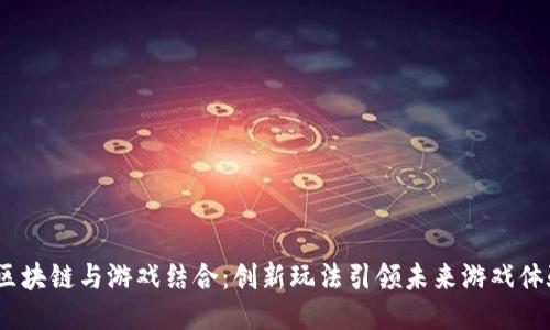  区块链与游戏结合：创新玩法引领未来游戏体验
