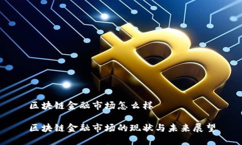 区块链金融市场怎么样

区块链金融市场的现状与未来展望