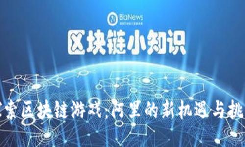 探索区块链游戏:阿里的新机遇与挑战