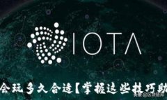   区块链游戏会玩多久合适？掌握这些技巧助你玩