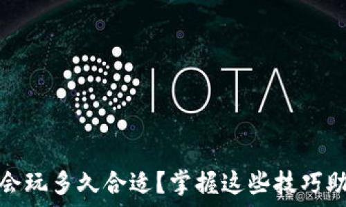   
区块链游戏会玩多久合适？掌握这些技巧助你玩得更久