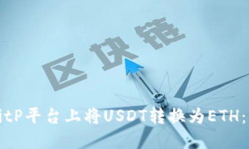 如何在BitP平台上将USDT转换为ETH：详细指南