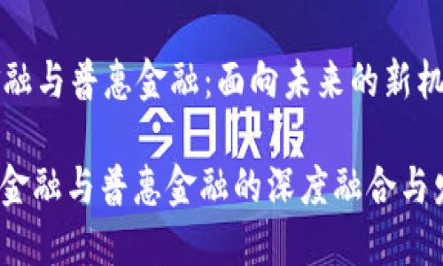 区块链金融与普惠金融:面向未来的新机遇与挑战
: 区块链金融与普惠金融的深度融合与发展现状