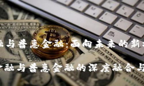 区块链金融与普惠金融:面向未来的新机遇与挑战
: 区块链金融与普惠金融的深度融合与发展现状