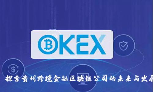 : 探索贵州跨境金融区块链公司的未来与发展