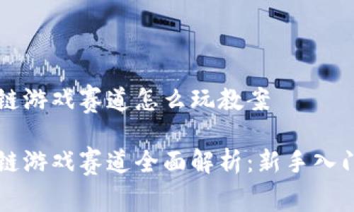 区块链游戏赛道怎么玩教案
区块链游戏赛道全面解析:新手入门指南