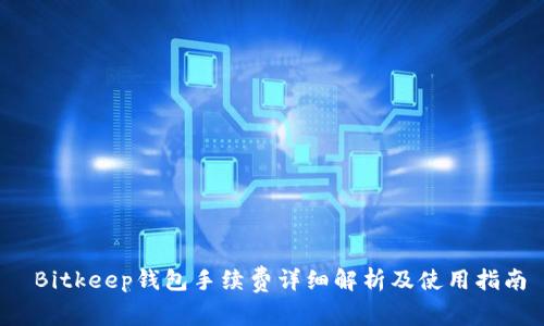 Bitkeep钱包手续费详细解析及使用指南