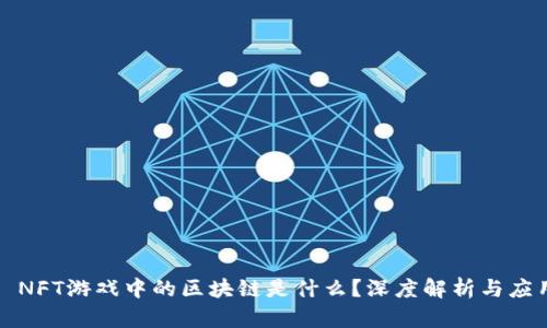 : NFT游戏中的区块链是什么？深度解析与应用