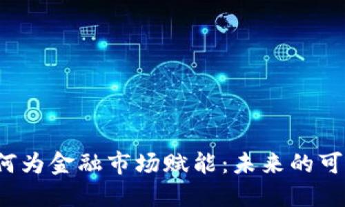  区块链如何为金融市场赋能：未来的可能性与挑战