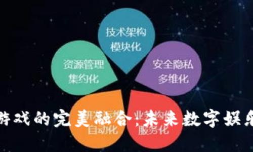 和关键词

区块链与游戏的完美融合：未来数字娱乐的新机遇
