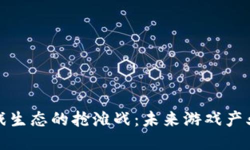 区块链游戏生态的抢滩战:未来游戏产业的新机遇