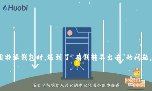 特派钱包是一款广受欢迎的数字钱包应用，它为用户提供了方便、安全的资产管理和转账服务。然而，有用户反馈说在使用特派钱包时，遇到了“有钱转不出去”的问题，这让他们感到困扰和不安。本篇文章将围绕这一问题深入探讨其可能的原因及解决方案，同时为您提供一些实用的建议。

特派钱包有钱转不出去的原因及解决方法